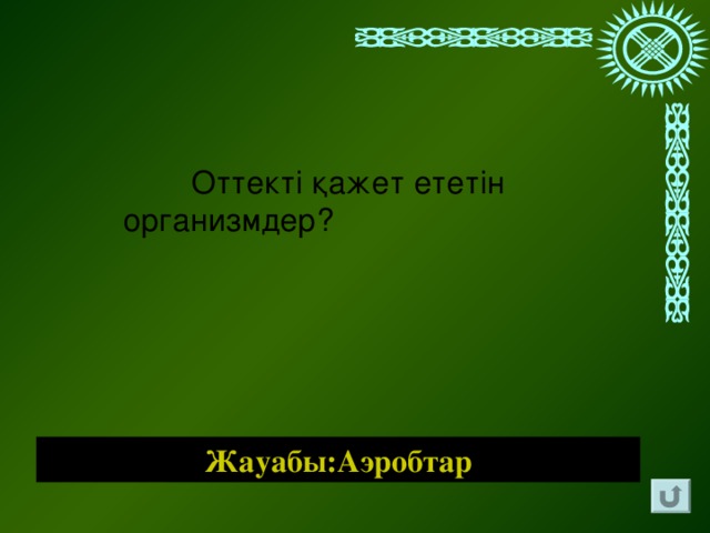 Оттекті қажет ететін организмдер?   Жауабы:Аэробтар