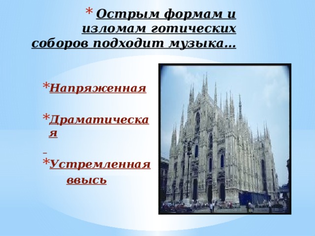 Острым формам и изломам готических соборов подходит музыка…  Напряженная  Драматическая  Устремленная  ввысь