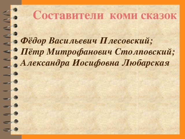 Составители коми сказок Фёдор Васильевич Плесовский; Пётр Митрофанович Столповский; Александра Иосифовна Любарская