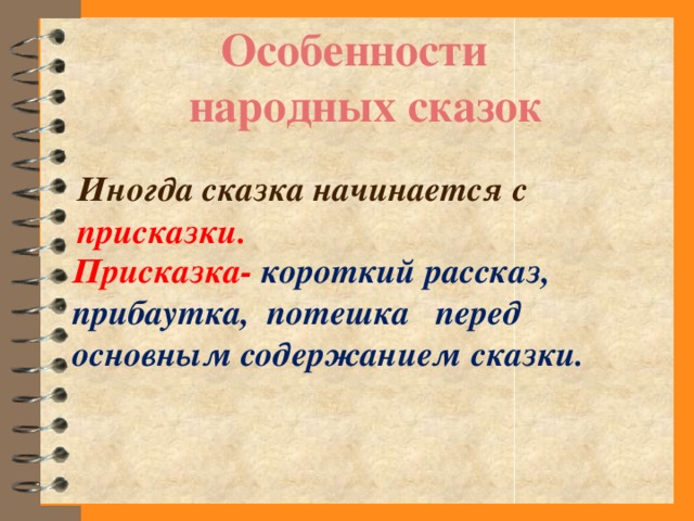 Особенности народных сказок Иногда сказка начинается с присказки. Присказка- короткий рассказ, прибаутка, потешка перед основным содержанием сказки.