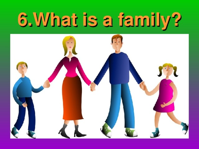 6. What is a family?