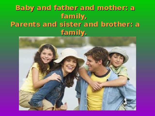 Baby and father and mother: a family,  Parents and sister and brother: a family.