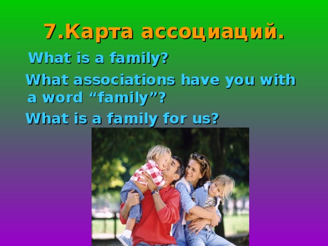 7.Карта ассоциаций .  What is a family?  What associations have you with a word “family”?  What is a family for us ?