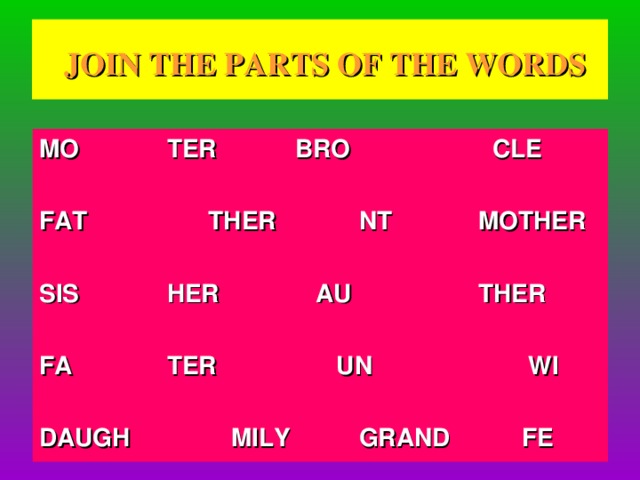 JOIN THE PARTS OF THE WORDS MO   TER   BRO   CLE       FAT   THER   NT  MOTHER       SIS   HER  AU   THER       FA   TER   UN   WI       DAUGH   MILY   GRAND  FE
