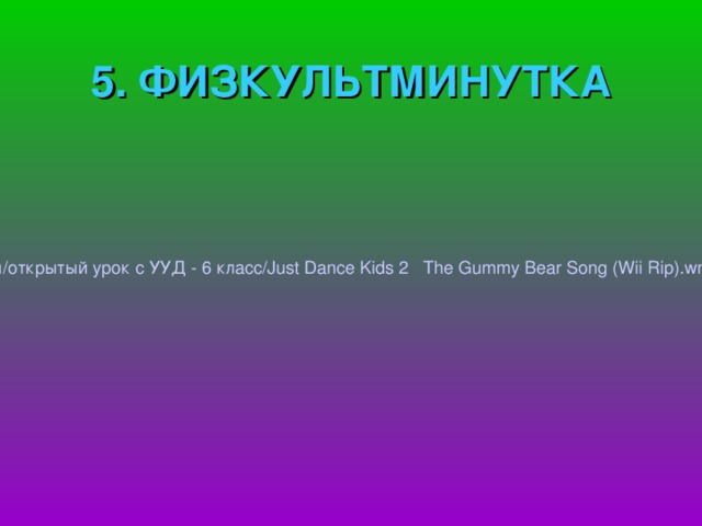 5. ФИЗКУЛЬТМИНУТКА  / home /kab08/Рабочий стол/открытый урок с УУД - 6 класс/ Just  Dance  Kids 2 The  Gummy  Bear  Song ( Wii  Rip ). wmv