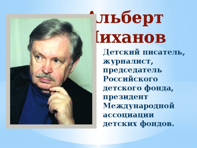 Альберт Лиханов Детский писатель, журналист, председатель Российского детского фонда, президент Международной ассоциации детских фондов.