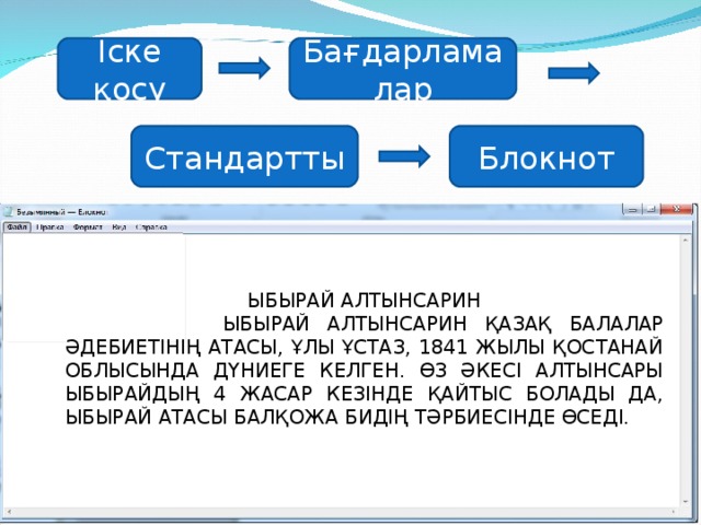 Іске қосу Бағдарламалар Стандартты Блокнот ЫБЫРАЙ АЛТЫНСАРИН  ЫБЫРАЙ АЛТЫНСАРИН ҚАЗАҚ БАЛАЛАР ӘДЕБИЕТІНІҢ АТАСЫ, ҰЛЫ ҰСТАЗ, 1841 ЖЫЛЫ ҚОСТАНАЙ ОБЛЫСЫНДА ДҮНИЕГЕ КЕЛГЕН. ӨЗ ӘКЕСІ АЛТЫНСАРЫ ЫБЫРАЙДЫҢ 4 ЖАСАР КЕЗІНДЕ ҚАЙТЫС БОЛАДЫ ДА, ЫБЫРАЙ АТАСЫ БАЛҚОЖА БИДІҢ ТӘРБИЕСІНДЕ ӨСЕДІ.