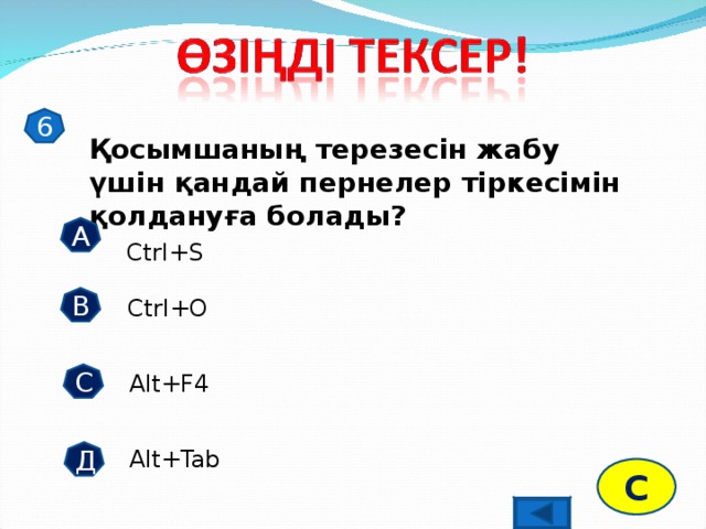 6 Қосымшаның терезесін жабу үшін қандай пернелер тіркесімін қолдануға болады? А Ctrl+S В Ctrl+O С Alt+F4 Alt+Tab Д С