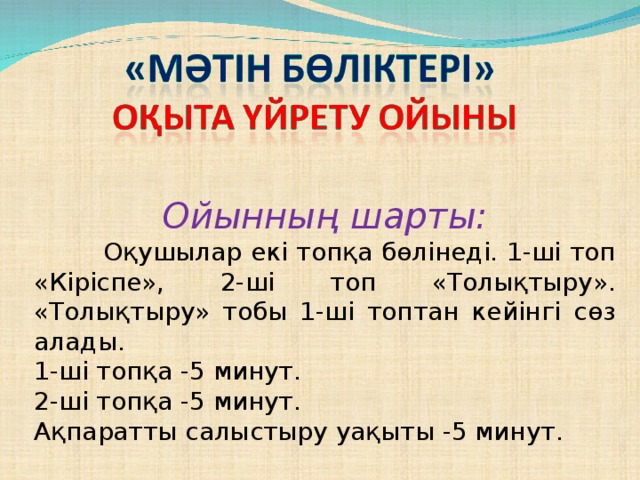 Ойынның шарты:  Оқушылар екі топқа бөлінеді. 1-ші топ «Кіріспе», 2-ші топ «Толықтыру». «Толықтыру» тобы 1-ші топтан кейінгі сөз алады. 1-ші топқа -5 минут. 2-ші топқа -5 минут. Ақпаратты салыстыру уақыты -5 минут.