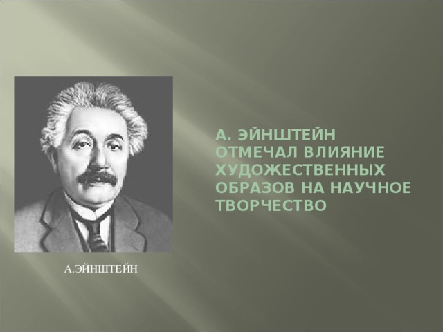 А. ЭЙНШТЕЙН ОТМЕЧАЛ ВЛИЯНИЕ ХУДОЖЕСТВЕННЫХ ОБРАЗОВ НА НАУЧНОЕ ТВОРЧЕСТВО А.ЭЙНШТЕЙН