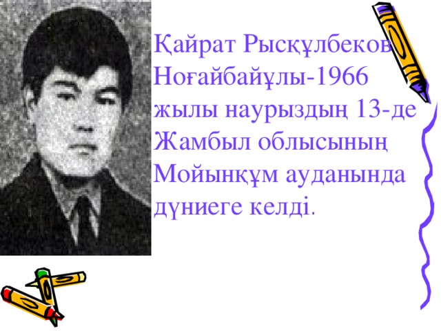 Қайрат Рысқұлбеков Ноғайбайұлы- 1966 жылы наурыздың 13-де Жамбыл облысының Мойынқұм ауданында дүниеге келді .