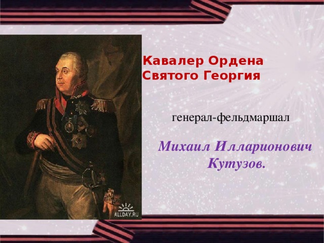 Кавалер Ордена Святого Георгия  генерал-фельдмаршал  Михаил Илларионович  Кутузов.