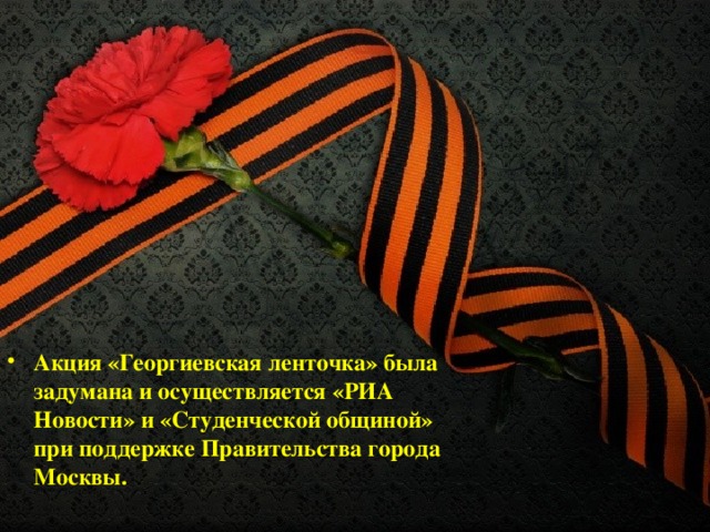 Акция «Георгиевская ленточка» была задумана и осуществляется «РИА Новости» и «Студенческой общиной» при поддержке Правительства города Москвы.