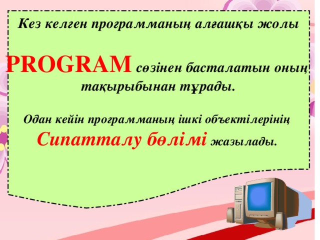 Кез келген программаның алғашқы жолы  PROGRAM  сөзінен басталатын оның тақырыбынан тұрады.  Одан кейін программаның ішкі объектілерінің Сипатталу бөлімі жазылады.