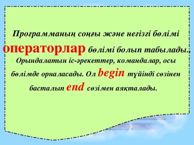 Программаның соңғы және негізгі бөлімі операторлар  бөлімі болып табылады.. Орындалатын іс-әрекеттер, командалар, осы бөлімде орналасады. Ол begin  түйінді сөзінен басталып end сөзімен аяқталады.