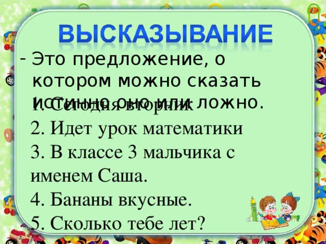 Это предложение, о котором можно сказать истинно оно или ложно.