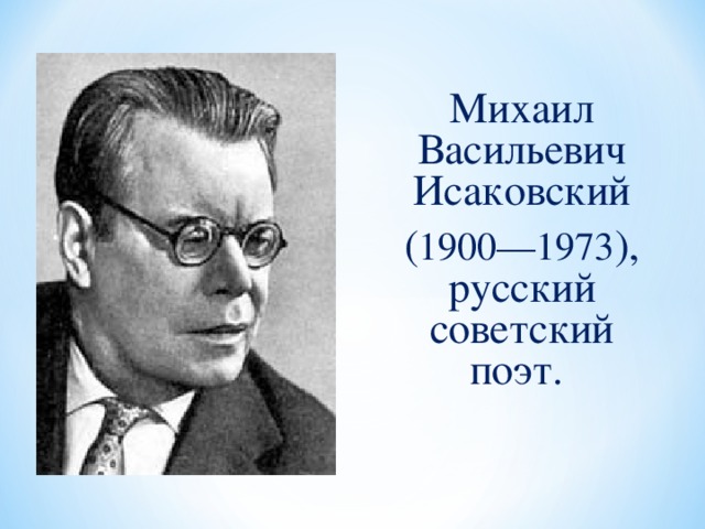 Михаил Васильевич Исаковский ( 1900—1973 ), русский советский поэт.
