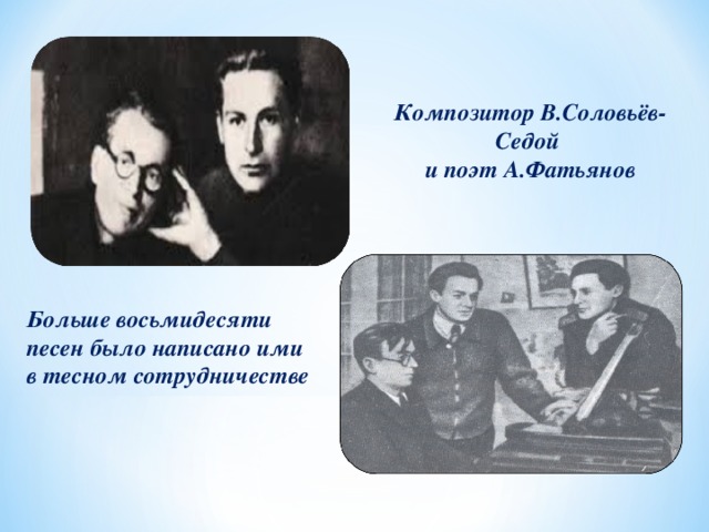 Композитор В.Соловьёв-Седой и поэт А.Фатьянов Больше восьмидесяти песен было написано ими в тесном сотрудничестве