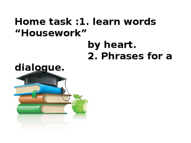 Home task :1. learn words “Housework”  by heart.  2. Phrases for a dialogue.