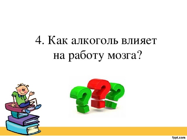 4. Как алкоголь влияет на работу мозга?