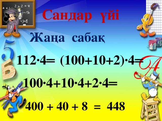 Сандар үйі Жаңа сабақ 112∙4═  (100+10+2)∙4═ 100∙4+10∙4+2∙4═ 400 + 40 + 8 = 448