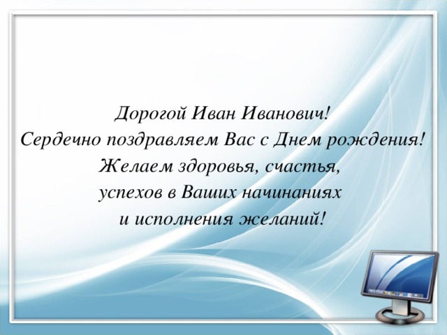Дорогой Иван Иванович! Сердечно поздравляем Вас с Днем рождения! Желаем здоровья, счастья, успехов в Ваших начинаниях и исполнения желаний!