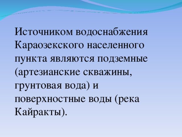 Источником водоснабжения Караозекского населенного пункта являются подземные (артезианские скважины, грунтовая вода) и поверхностные воды (река Кайракты).