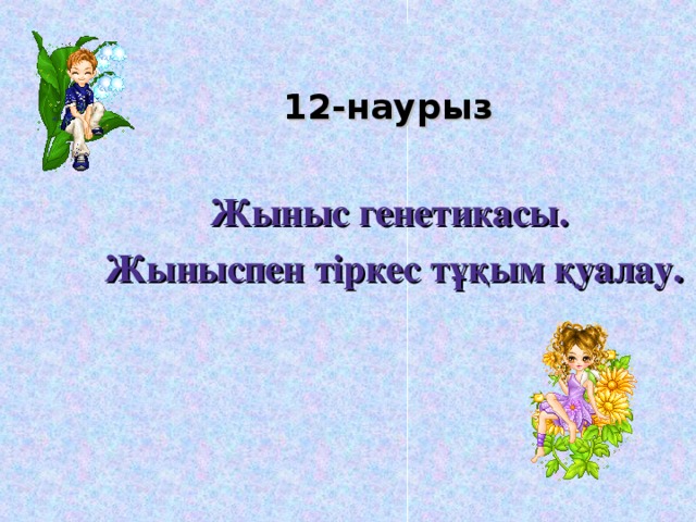 12-наурыз  Жыныс генетикасы.  Жыныспен тіркес тұқым қуалау.