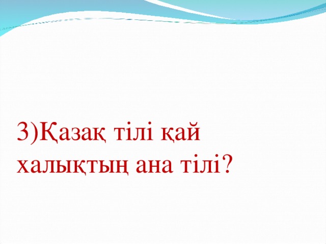 3)Қазақ тілі қай халықтың ана тілі?