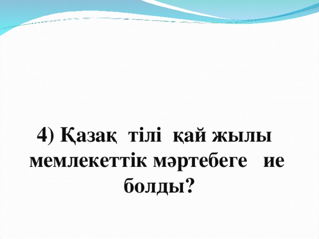 4) Қазақ тілі қай жылы мемлекеттік мәртебеге ие болды?