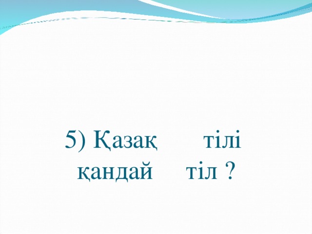 5) Қазақ тілі  қандай тіл ?