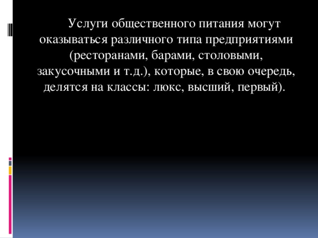 Услуги общественного питания могут оказываться различного типа предприятиями (ресторанами, барами, столовыми, закусочными и т.д.), которые, в свою очередь, делятся на классы: люкс, высший, первый).