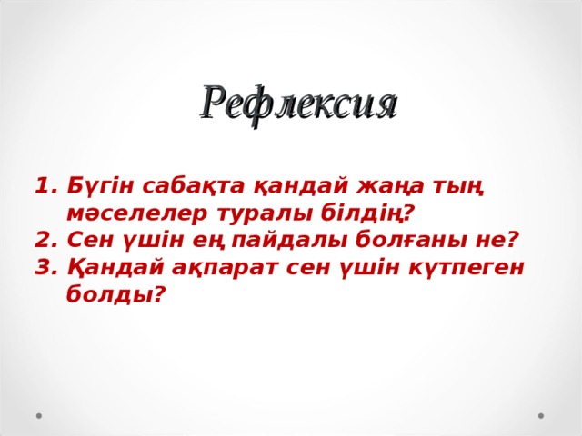 Рефлексия 1. Бүгін сабақта қандай жаңа тың  мәселелер туралы білдің?  2. Сен үшін ең пайдалы болғаны не?  3. Қандай ақпарат сен үшін күтпеген  болды?