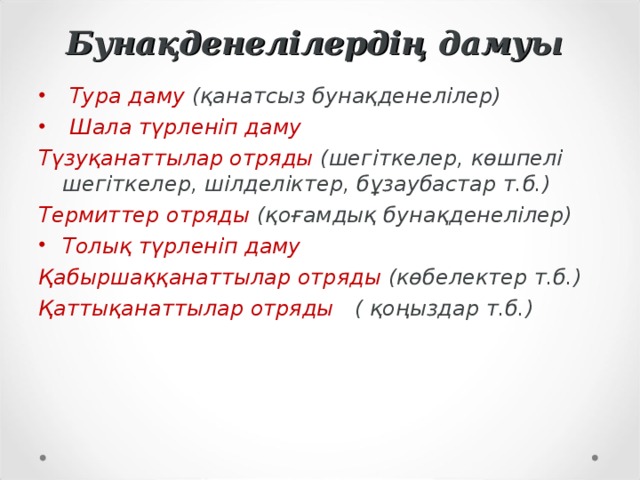 Бунақденелілердің дамуы  Тура даму (қанатсыз бунақденелілер)  Шала түрленіп даму Түзуқанаттылар отряды (шегіткелер, көшпелі шегіткелер, шілделіктер, бұзаубастар т.б.) Термиттер отряды (қоғамдық бунақденелілер) Толық түрленіп даму Қабыршаққанаттылар отряды (көбелектер т.б.) Қаттықанаттылар отряды ( қоңыздар т.б.)