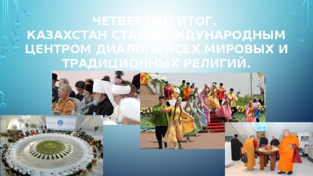 Четвертый итог. Казахстан стал международным центром диалога всех мировых и традиционных религий.