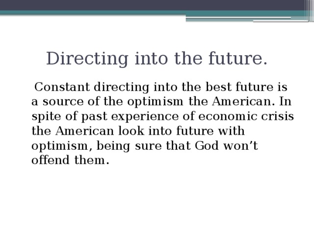 Directing into the future.  Constant directing into the best future is a source of the optimism the American. In spite of past experience of economic crisis the American look into future with optimism, being sure that God won’t offend them.