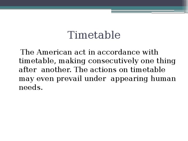 Timetable  The American act in accordance with timetable, making consecutively one thing after another. The actions on timetable may even prevail under appearing human needs.