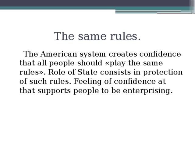 The same rules.  The American system creates confidence that all people should «play the same rules». Role of State consists in protection of such rules. Feeling of confidence at that supports people to be enterprising.