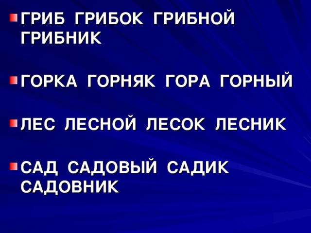 ГРИБ ГРИБОК ГРИБНОЙ ГРИБНИК   ГОРКА ГОРНЯК ГОРА ГОРНЫЙ   ЛЕС ЛЕСНОЙ ЛЕСОК ЛЕСНИК   САД САДОВЫЙ САДИК САДОВНИК