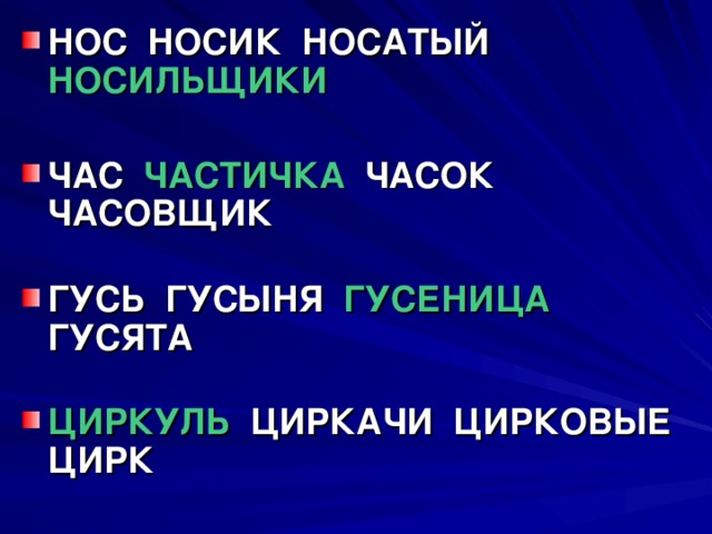 НОС НОСИК НОСАТЫЙ НОСИЛЬЩИКИ  ЧАС ЧАСТИЧКА ЧАСОК ЧАСОВЩИК   ГУСЬ ГУСЫНЯ ГУСЕНИЦА ГУСЯТА   ЦИРКУЛЬ ЦИРКАЧИ ЦИРКОВЫЕ ЦИРК