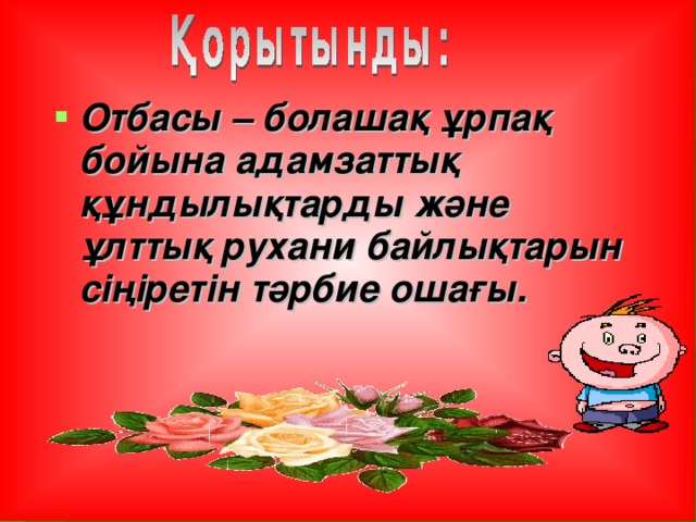 Отбасы – болашақ ұрпақ бойына адамзаттық құндылықтарды және ұлттық рухани байлықтарын сіңіретін тәрбие ошағы.