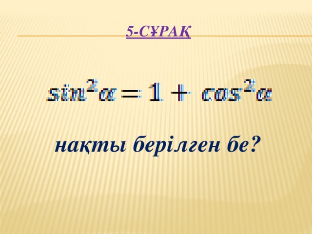 5-сұрақ      нақты берілген бе?