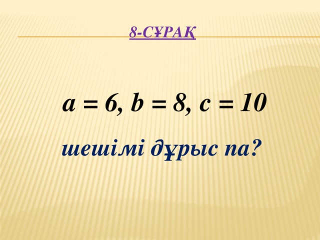 8-сұрақ      шешімі дұрыс па? a = 6, b = 8, c = 10