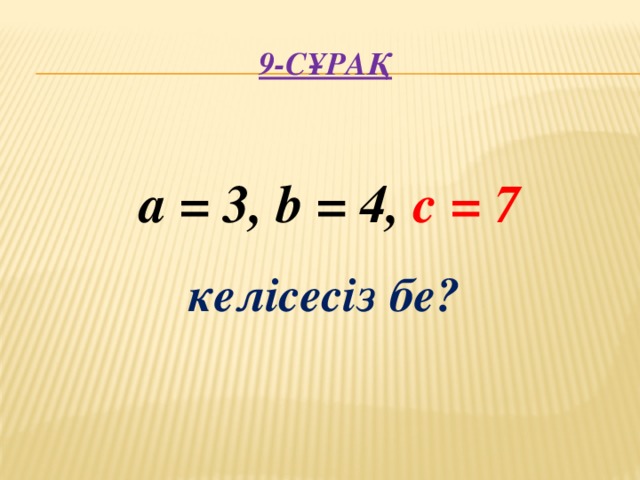 9-сұрақ      келісесіз бе? a = 3, b = 4, c = 7