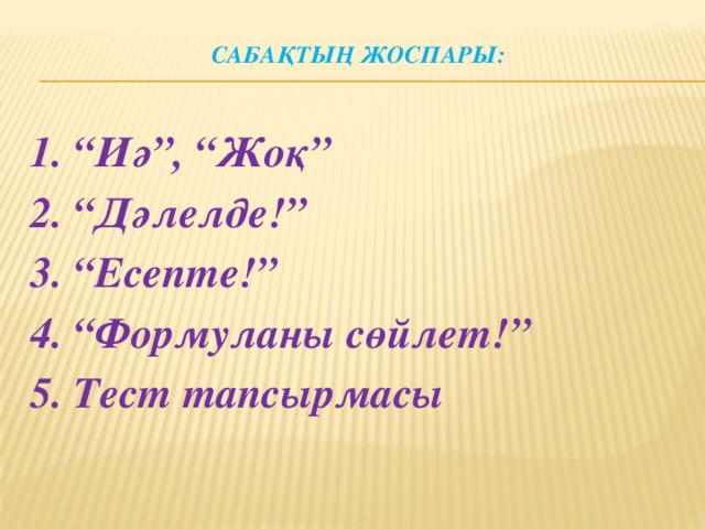 Сабақтың жоспары:   1. “Иә”, “Жоқ” 2. “Дәлелде!” 3. “Есепте!” 4. “Формуланы сөйлет!” 5. Тест тапсырмасы