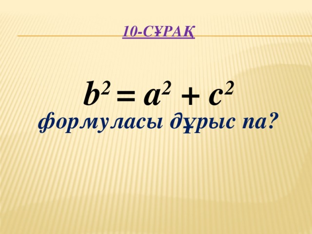 10-сұрақ     формуласы дұрыс па?  b 2 = а 2 + c 2