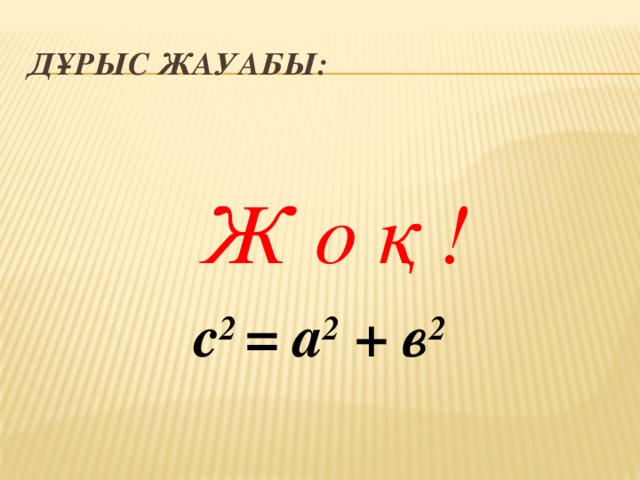 Дұрыс жауабы: Ж о қ ! с 2 = а 2 + в 2