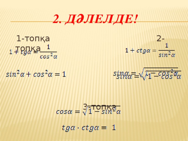 2. Дәлелде!  1-топқа 2-топқа  3-топқа