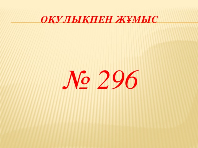 Оқулықпен жұмыс  № 296