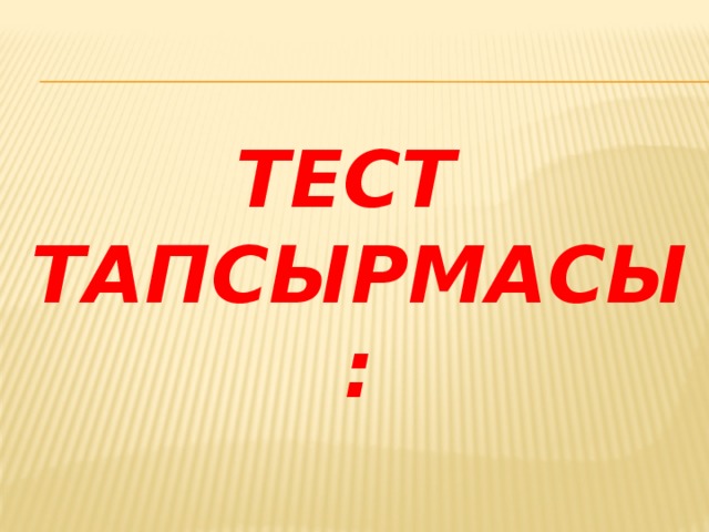 Тест  тапсырмасы: